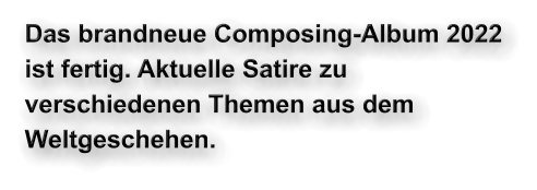 Das brandneue Composing-Album 2022 ist fertig. Aktuelle Satire zu verschiedenen Themen aus dem Weltgeschehen.