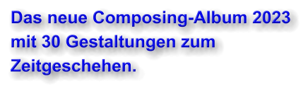 Das neue Composing-Album 2023 mit 30 Gestaltungen zum Zeitgeschehen.